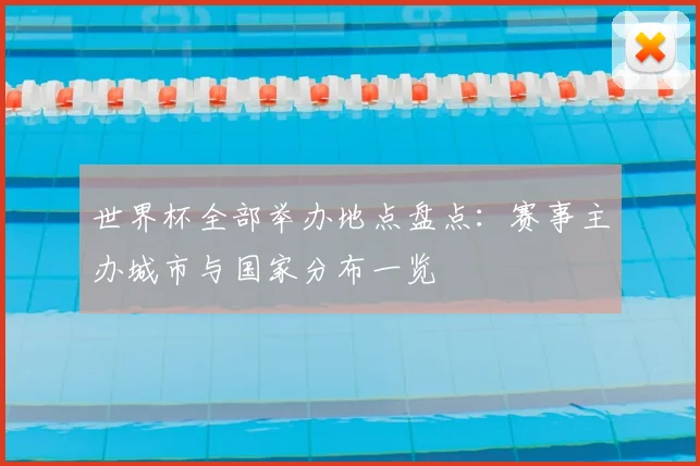 世界杯全部举办地点盘点:赛事主办城市与国家分布一览