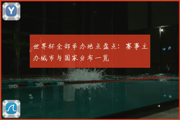 世界杯全部举办地点盘点：赛事主办城市与国家分布一览