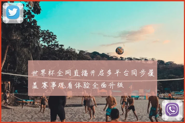 世界杯全网直播开启多平台同步覆盖 赛事观看体验全面升级