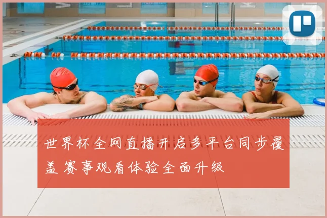 世界杯全网直播开启多平台同步覆盖 赛事观看体验全面升级