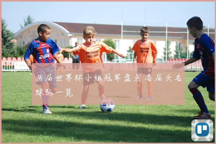历届世界杯小组冠军盘点 各届头名球队一览
