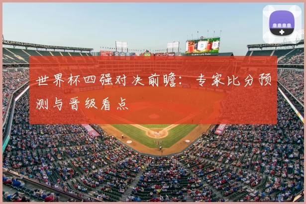 世界杯四强对决前瞻:专家比分预测与晋级看点