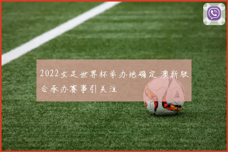 2022女足世界杯举办地确定 澳新联合承办赛事引关注