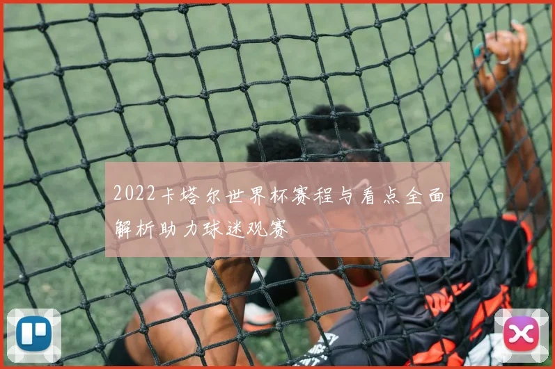 2022卡塔尔世界杯赛程与看点全面解析助力球迷观赛